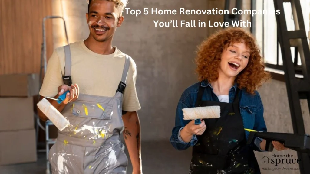 Top 5 Home Renovation Companies You’ll Fall in Love With