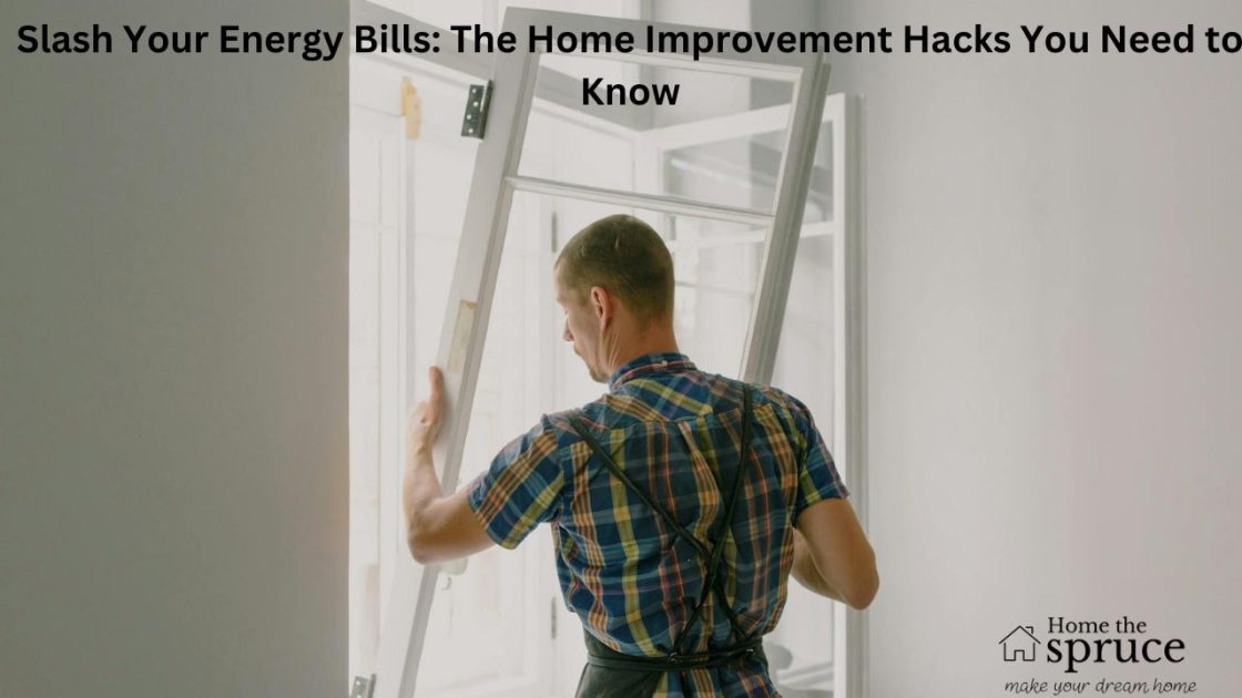Slash Your Energy Bills: The Home Improvement Hacks You Need to Know