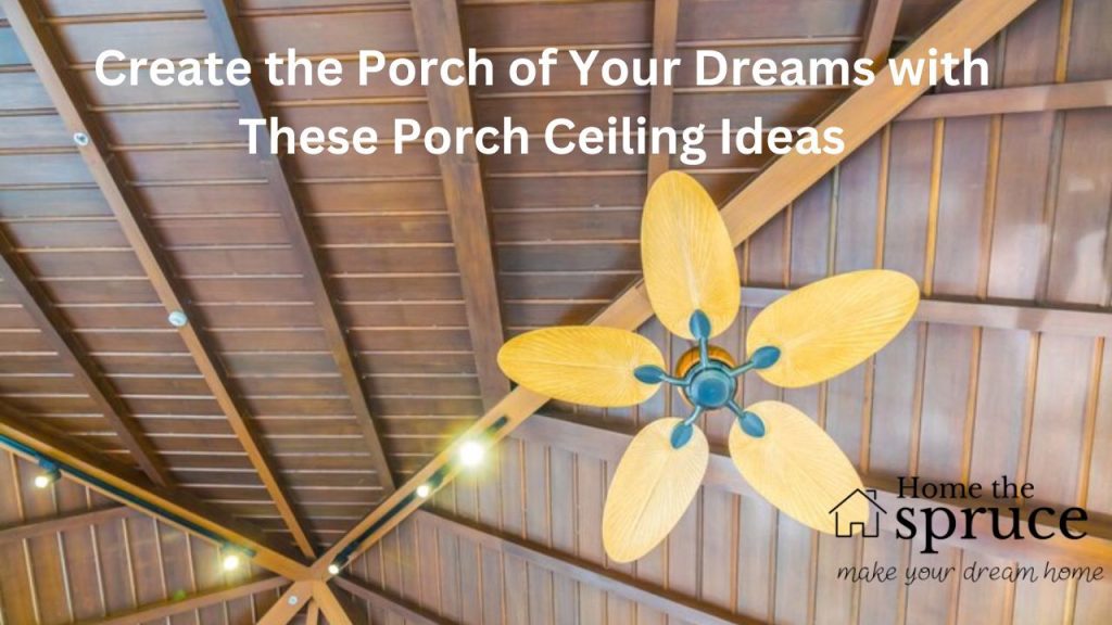 Create the Porch of Your Dreams with These Porch Ceiling Ideas