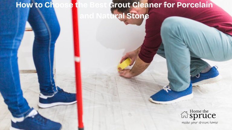 How to Choose the Best Grout Cleaner for Porcelain and Natural Stone