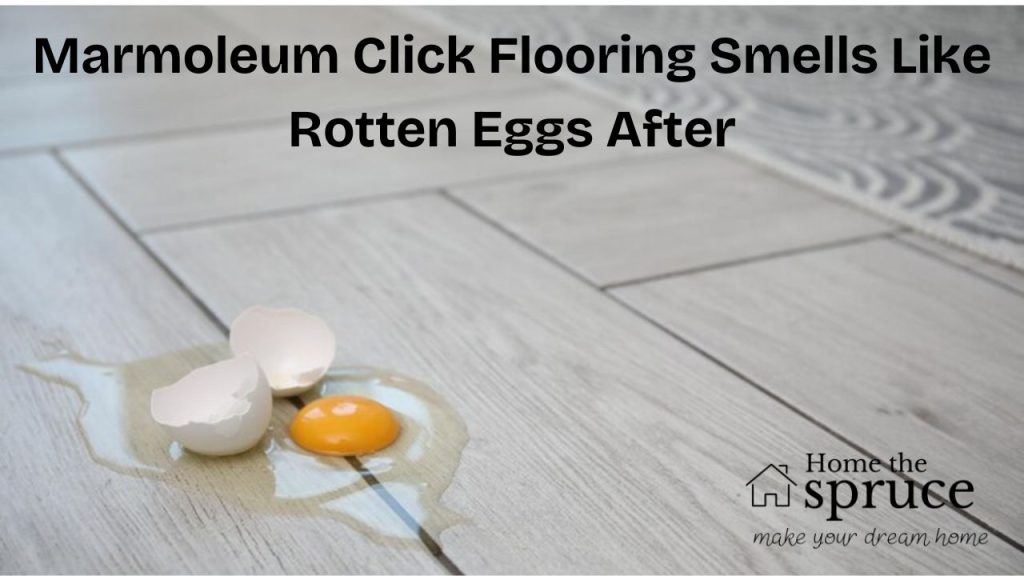 Marmoleum Click Flooring Smells Like Rotten Eggs After