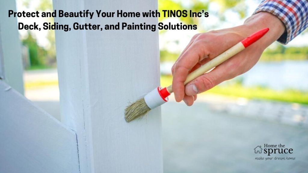 Protect and Beautify Your Home with TINOS Inc’s Deck, Siding, Gutter, and Painting Solutions