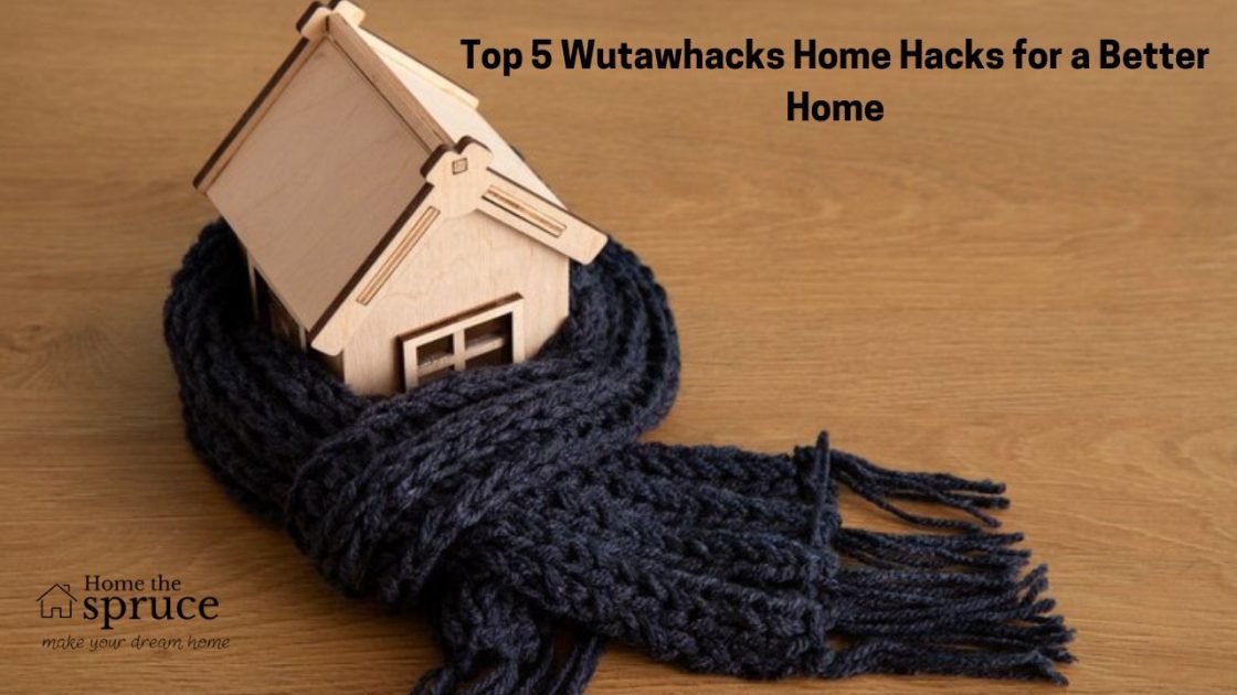 Top 5 Wutawhacks Home Hacks for a Better Home