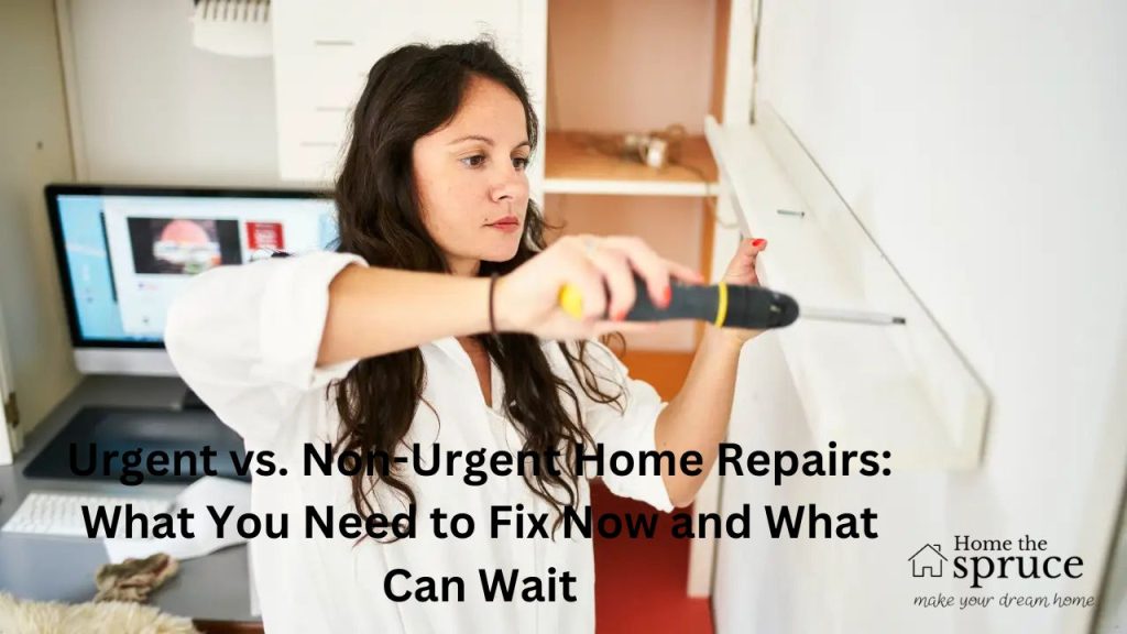 Urgent vs. Non-Urgent Home Repairs: What You Need to Fix Now and What Can Wait