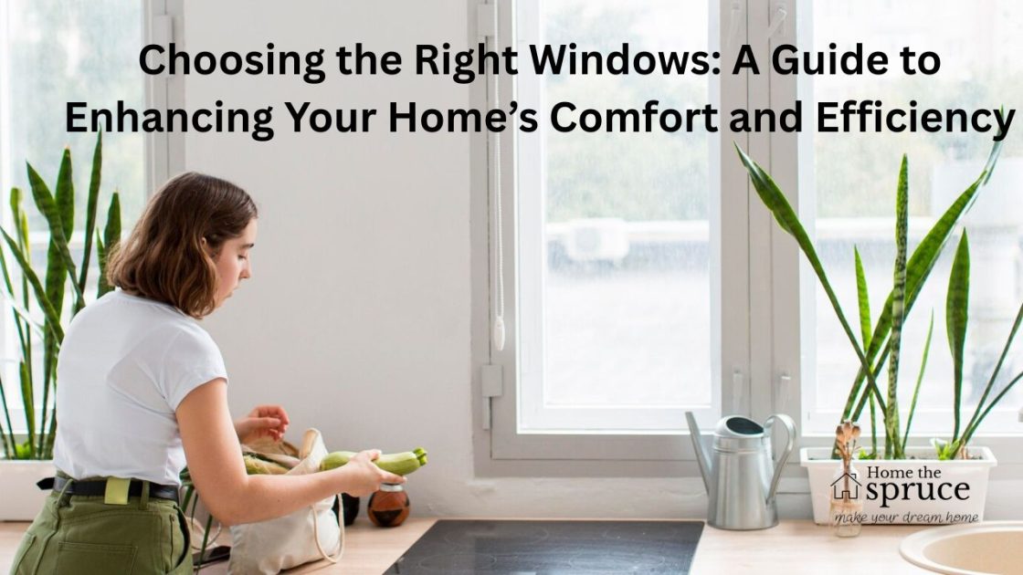 Choosing the Right Windows: A Guide to Enhancing Your Home’s Comfort and Efficiency