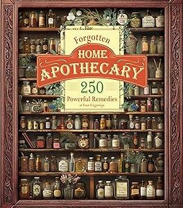 Forgotten Home Apothecary 250 Powerful Remedies at Your Fingertips