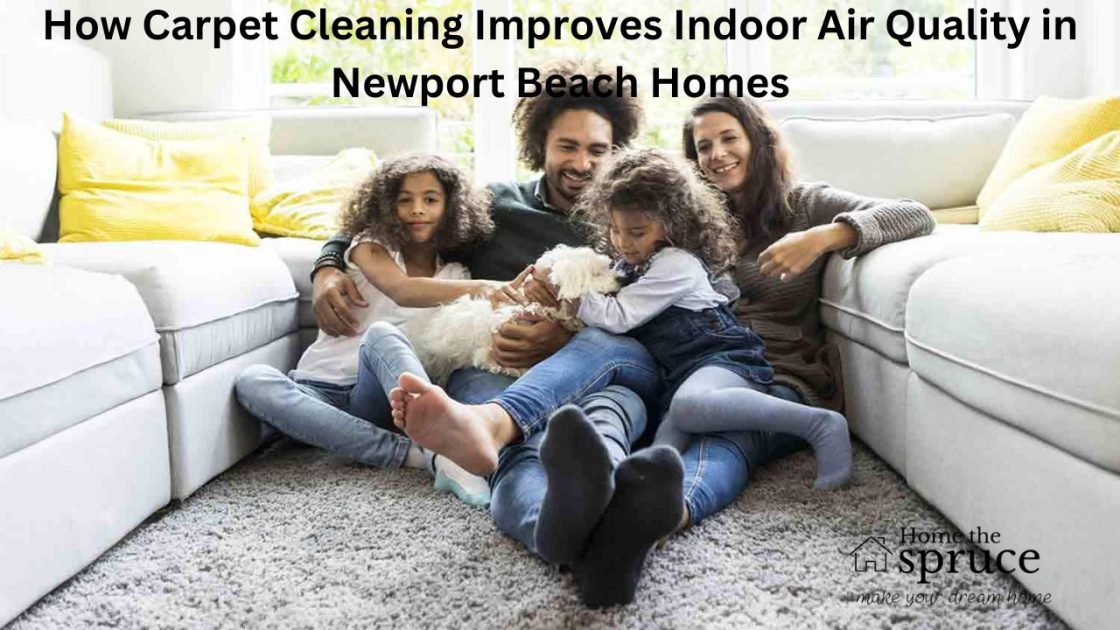 How Carpet Cleaning Improves Indoor Air Quality in Newport Beach Homes