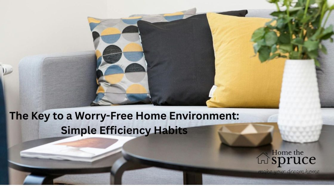 The Key to a Worry-Free Home Environment: Simple Efficiency Habits