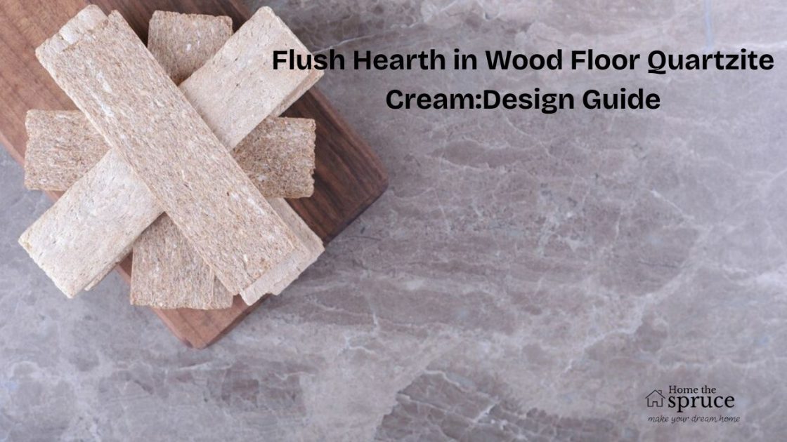 Flush Hearth in Wood Floor Quartzite Cream: The Ultimate Design Guide