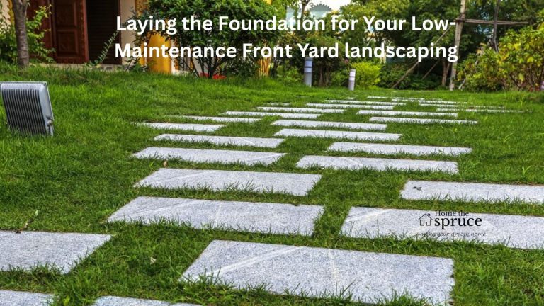 Laying the Foundation for Your Low-Maintenance Front Yard landscaping