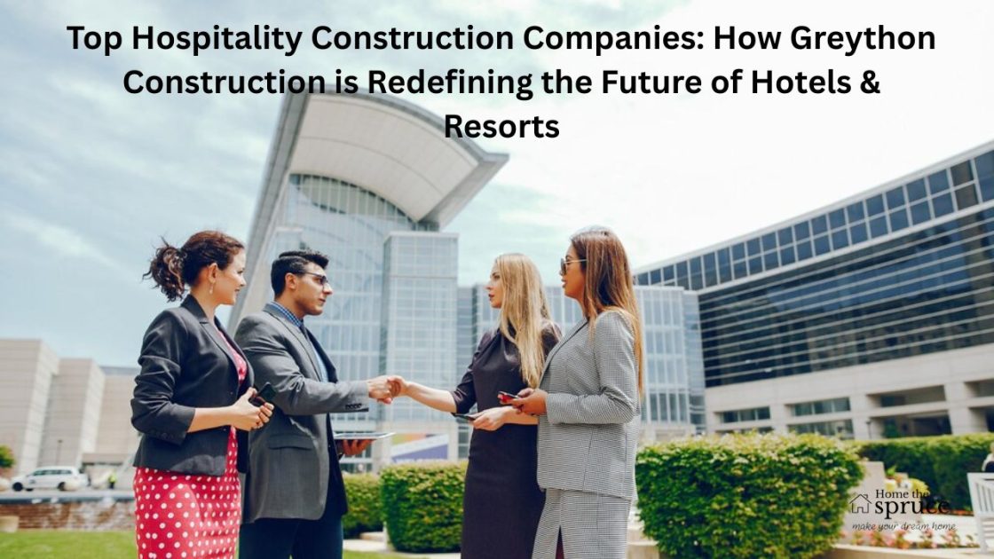Top Hospitality Construction Companies: How Greython Construction is Redefining the Future of Hotels & Resorts