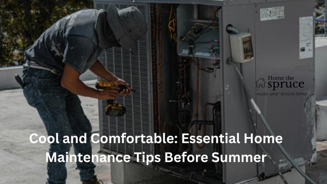 Cool and Comfortable Essential Home Maintenance Tips Before Summer