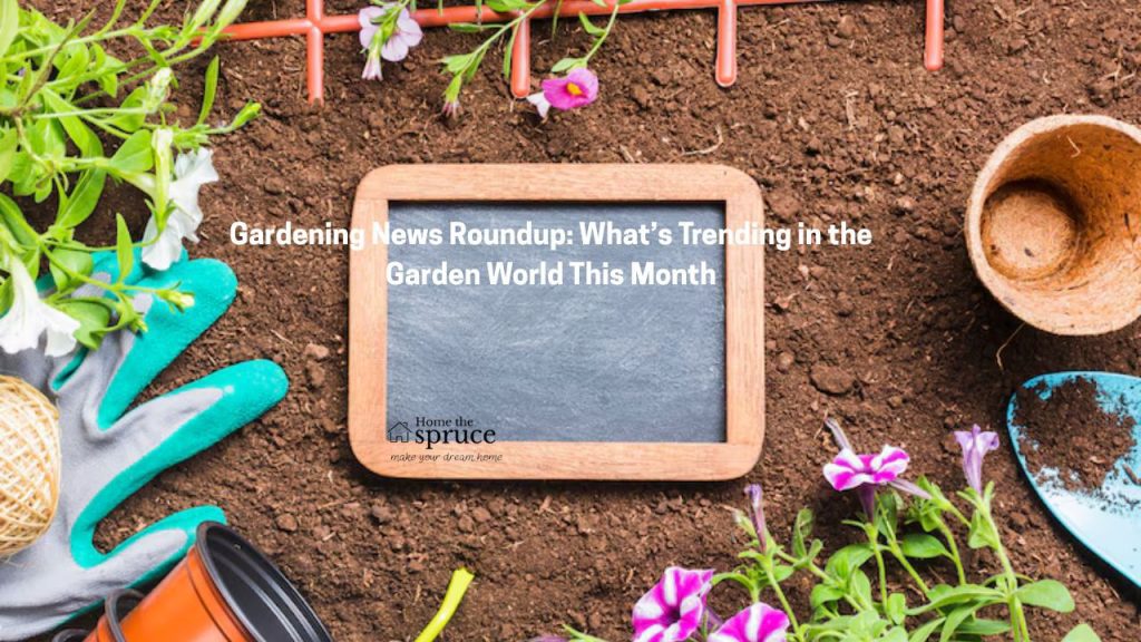 Gardening News Roundup What’s Trending in the Garden World This Month